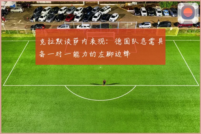 克拉默谈萨内表现:德国队急需具备一对一能力的左脚边锋